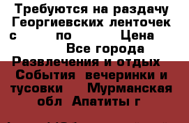 Требуются на раздачу Георгиевских ленточек с 30 .04 по 09.05. › Цена ­ 2 000 - Все города Развлечения и отдых » События, вечеринки и тусовки   . Мурманская обл.,Апатиты г.